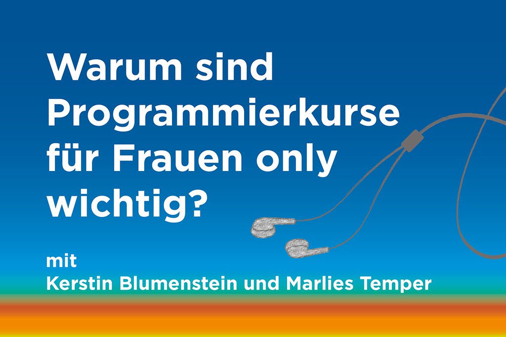 Podcast zum Thema: "Warum sind Programmierkurse für Frauen only wichtig?" mit Kerstin Blumenstein und Marlies Temper